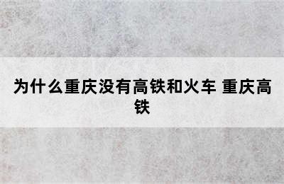 为什么重庆没有高铁和火车 重庆高铁